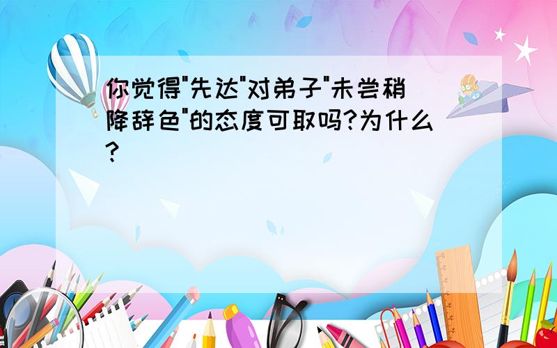 你觉得"先达"对弟子"未尝稍降辞色"的态度可取吗?为什么?