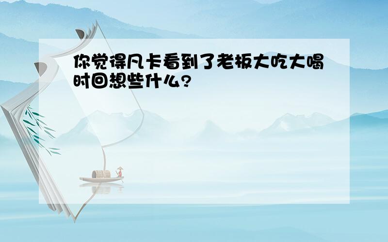 你觉得凡卡看到了老板大吃大喝时回想些什么?