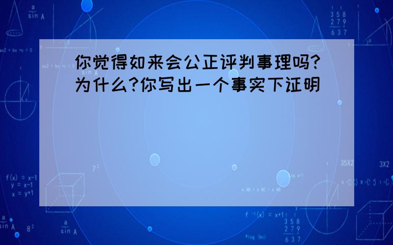 你觉得如来会公正评判事理吗?为什么?你写出一个事实下证明