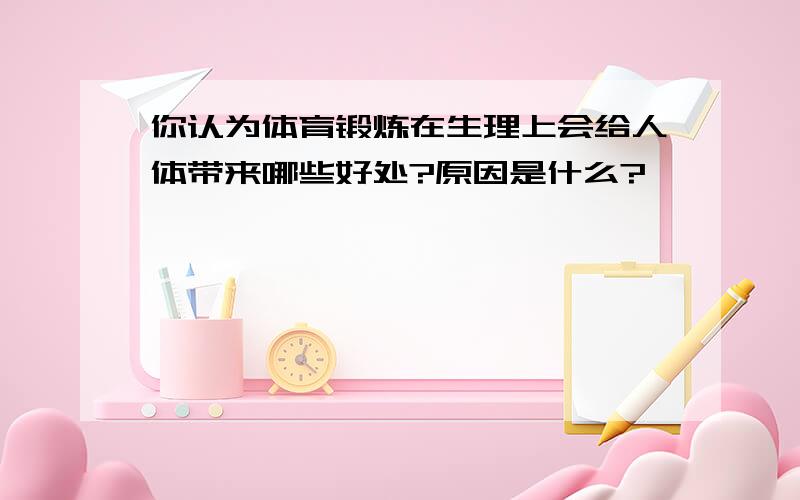 你认为体育锻炼在生理上会给人体带来哪些好处?原因是什么?