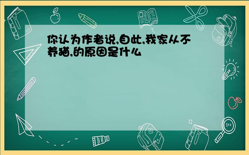 你认为作者说,自此,我家从不养猫,的原因是什么