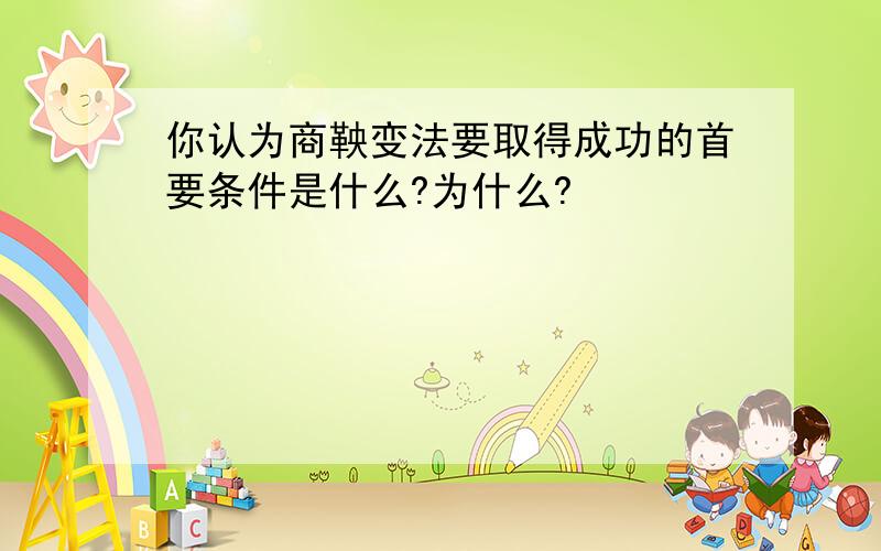 你认为商鞅变法要取得成功的首要条件是什么?为什么?