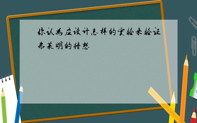 你认为应设计怎样的实验来验证弗莱明的猜想