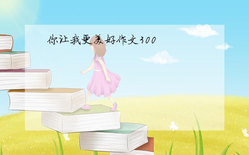 你让我更美好作文300