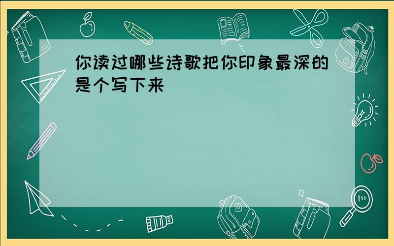 你读过哪些诗歌把你印象最深的是个写下来