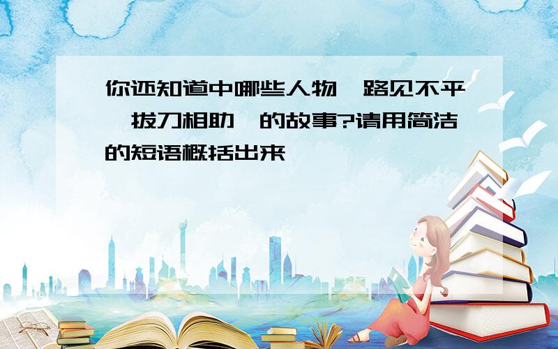 你还知道中哪些人物"路见不平,拔刀相助"的故事?请用简洁的短语概括出来