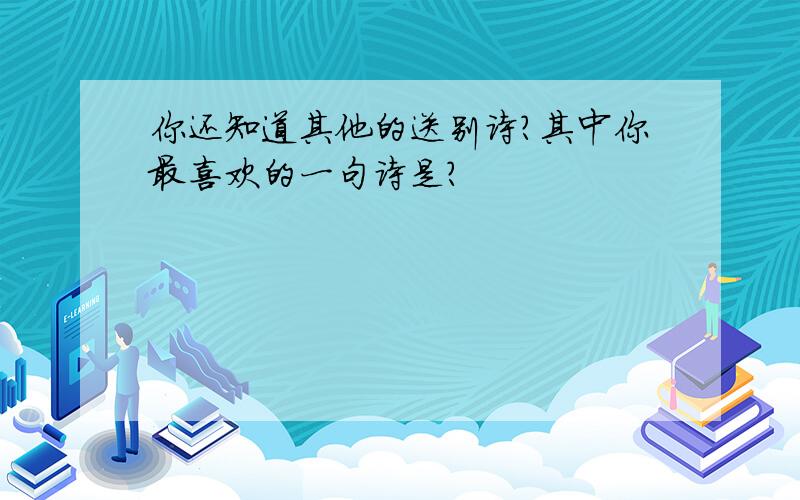 你还知道其他的送别诗?其中你最喜欢的一句诗是?