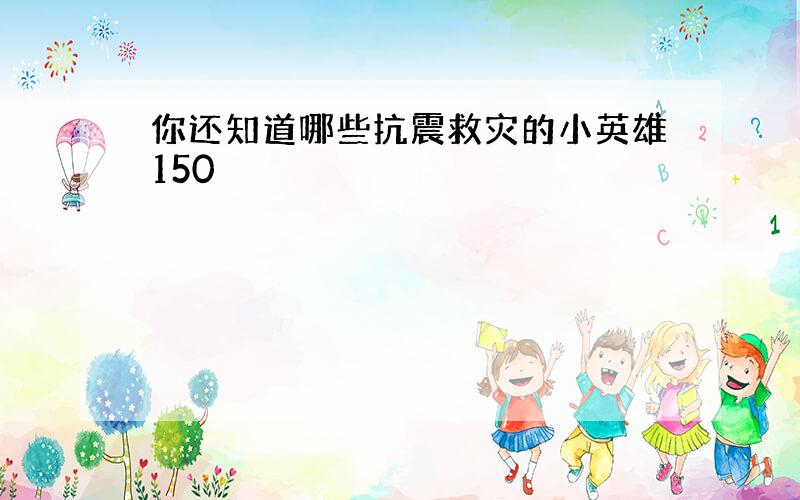 你还知道哪些抗震救灾的小英雄150