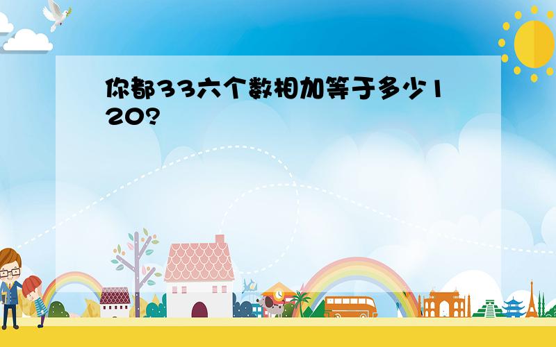 你都33六个数相加等于多少120?