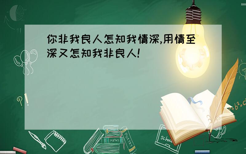 你非我良人怎知我情深,用情至深又怎知我非良人!