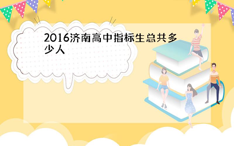 2016济南高中指标生总共多少人