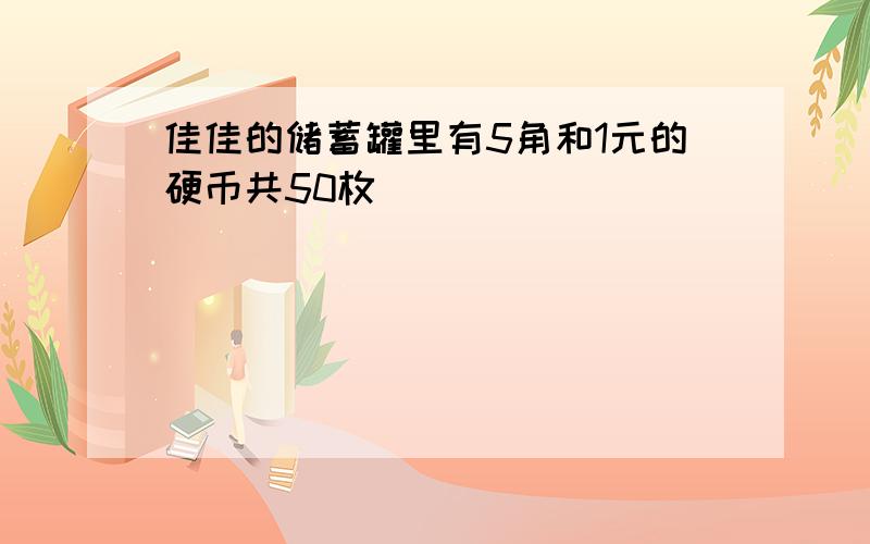 佳佳的储蓄罐里有5角和1元的硬币共50枚