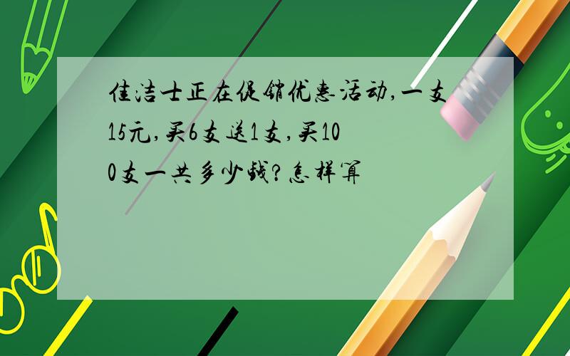 佳洁士正在促销优惠活动,一支15元,买6支送1支,买100支一共多少钱?怎样算