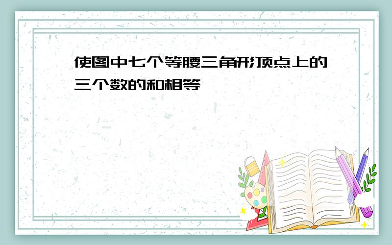 使图中七个等腰三角形顶点上的三个数的和相等