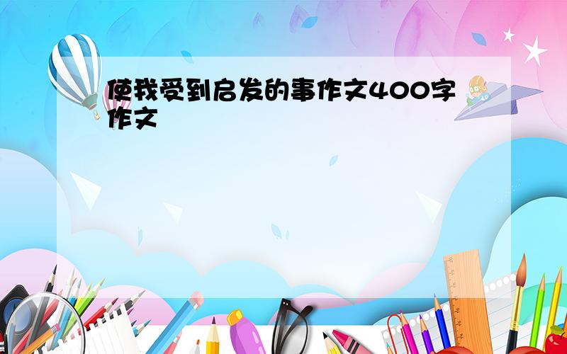 使我受到启发的事作文400字作文