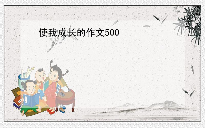 使我成长的作文500