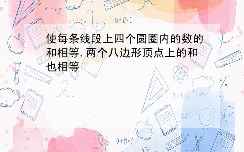 使每条线段上四个圆圈内的数的和相等,两个八边形顶点上的和也相等