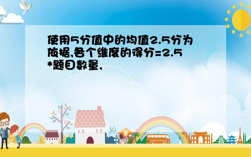 使用5分值中的均值2.5分为依据,各个维度的得分=2.5*题目数量,