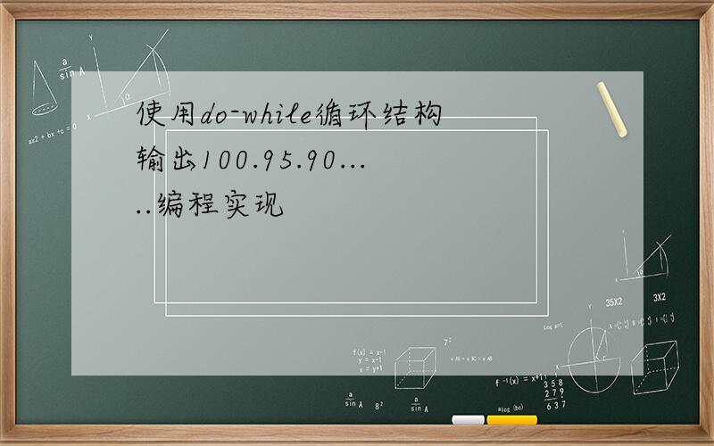 使用do-while循环结构输出100.95.90.....编程实现