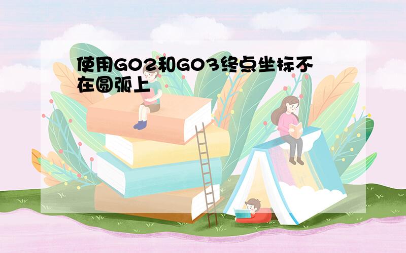 使用G02和G03终点坐标不在圆弧上