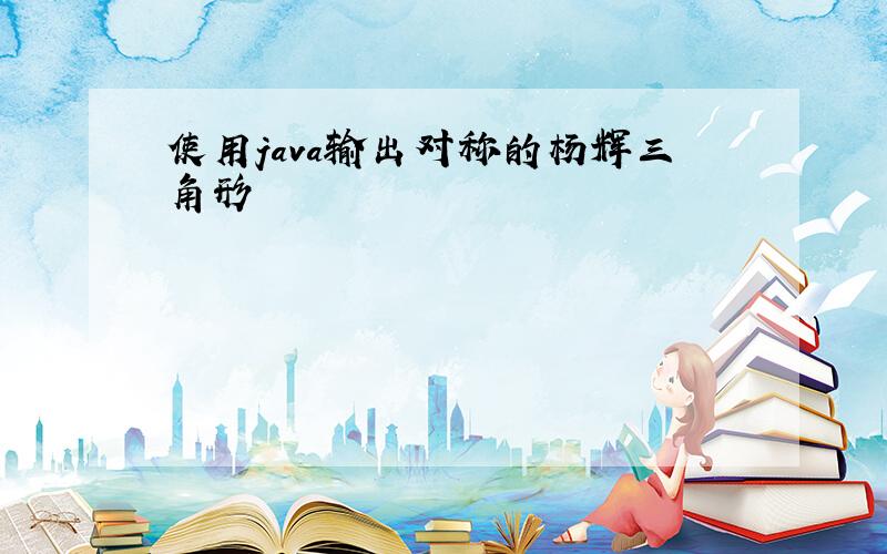 使用java输出对称的杨辉三角形