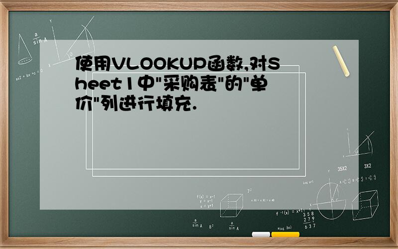 使用VLOOKUP函数,对Sheet1中"采购表"的"单价"列进行填充.