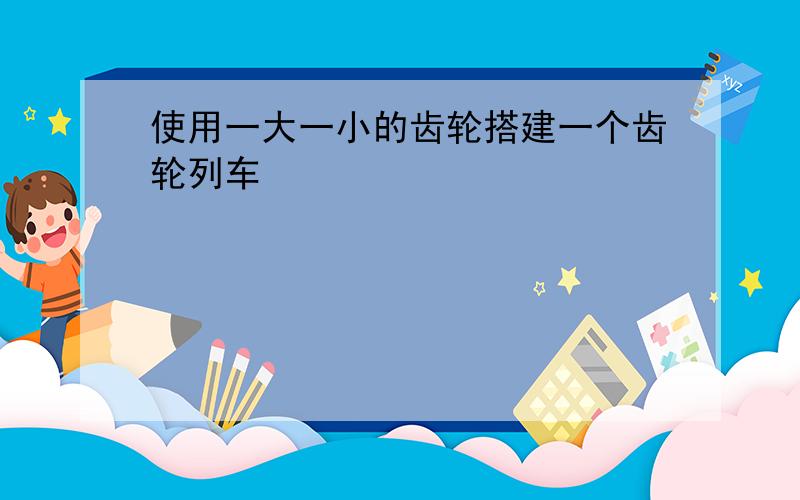 使用一大一小的齿轮搭建一个齿轮列车