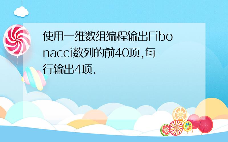 使用一维数组编程输出Fibonacci数列的前40项,每行输出4项.