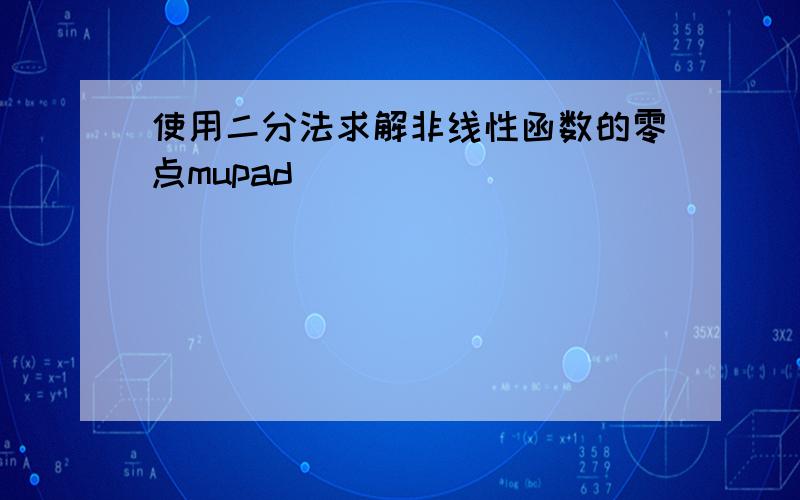 使用二分法求解非线性函数的零点mupad