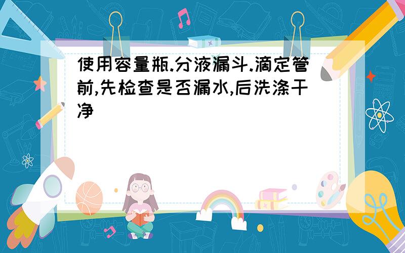 使用容量瓶.分液漏斗.滴定管前,先检查是否漏水,后洗涤干净