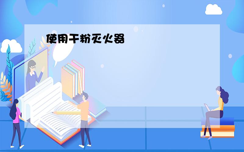 使用干粉灭火器