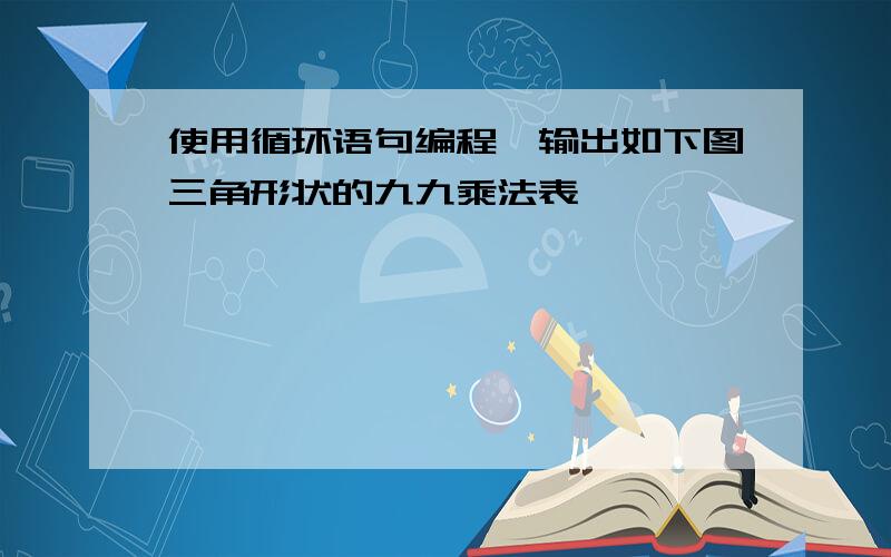 使用循环语句编程,输出如下图三角形状的九九乘法表