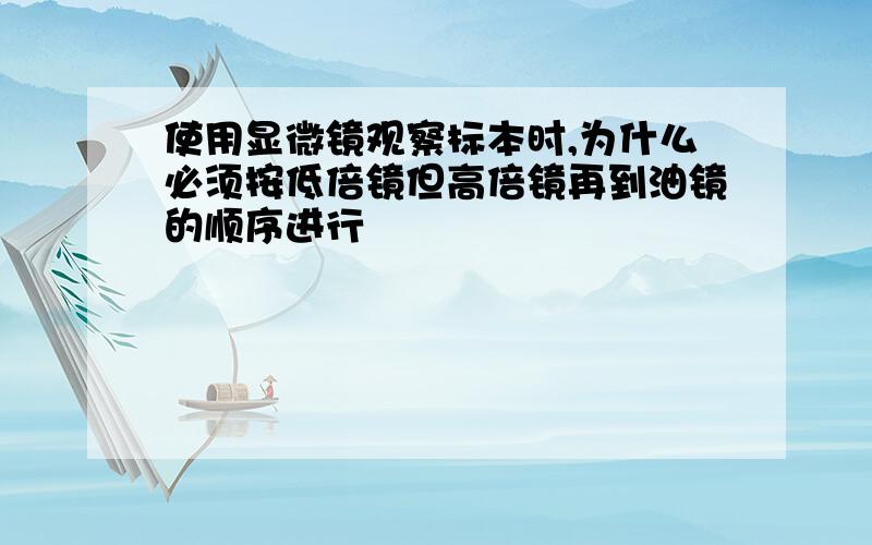 使用显微镜观察标本时,为什么必须按低倍镜但高倍镜再到油镜的顺序进行