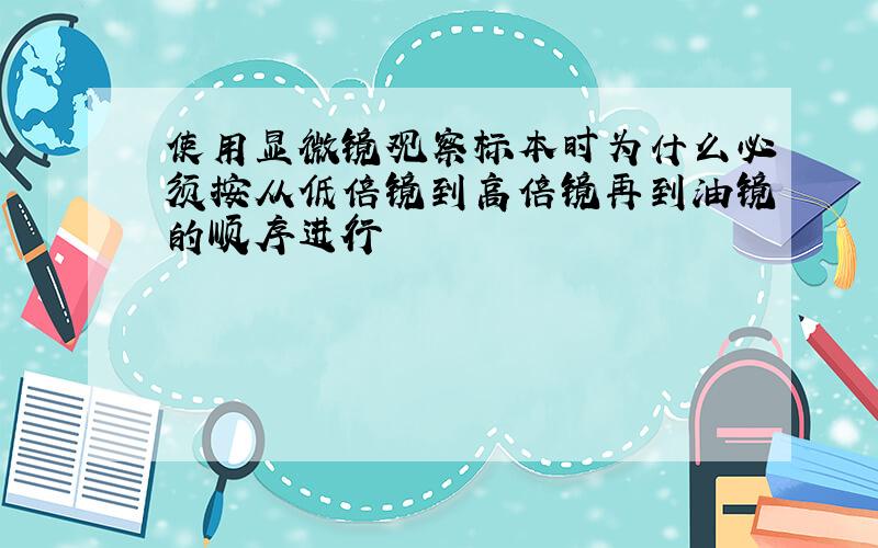 使用显微镜观察标本时为什么必须按从低倍镜到高倍镜再到油镜的顺序进行