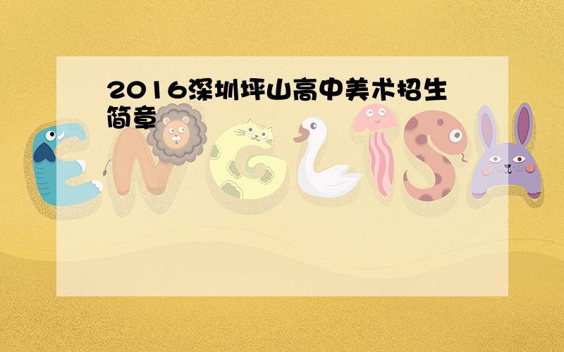 2016深圳坪山高中美术招生简章