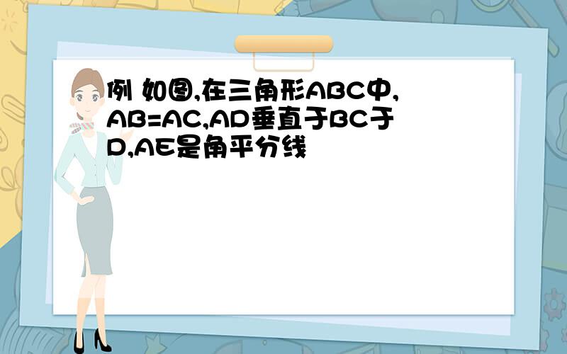 例 如图,在三角形ABC中,AB=AC,AD垂直于BC于D,AE是角平分线