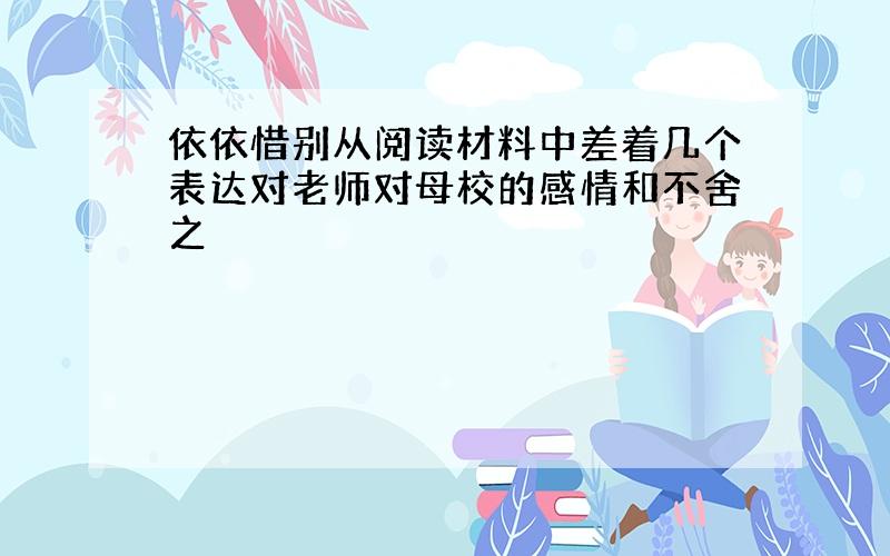 依依惜别从阅读材料中差着几个表达对老师对母校的感情和不舍之