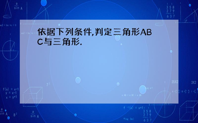 依据下列条件,判定三角形ABC与三角形.