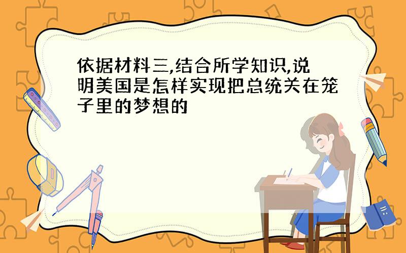 依据材料三,结合所学知识,说明美国是怎样实现把总统关在笼子里的梦想的