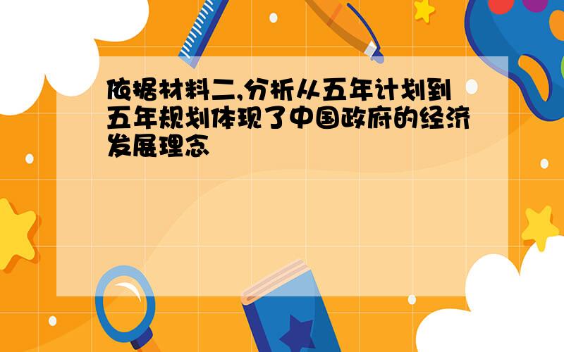 依据材料二,分析从五年计划到五年规划体现了中国政府的经济发展理念