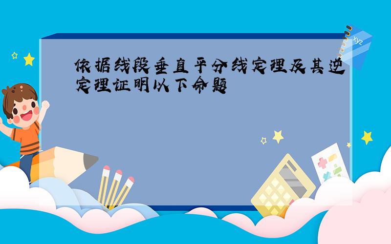 依据线段垂直平分线定理及其逆定理证明以下命题