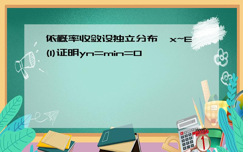 依概率收敛设独立分布,x~E(1)证明yn=min=0