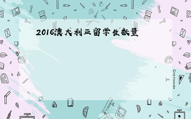 2016澳大利亚留学生数量