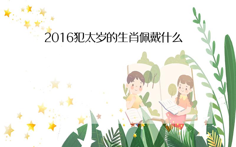 2016犯太岁的生肖佩戴什么