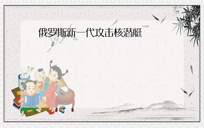 俄罗斯新一代攻击核潜艇