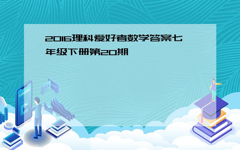 2016理科爱好者数学答案七年级下册第20期