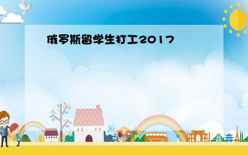 俄罗斯留学生打工2017