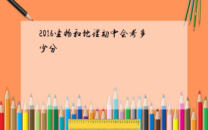 2016生物和地理初中会考多少分