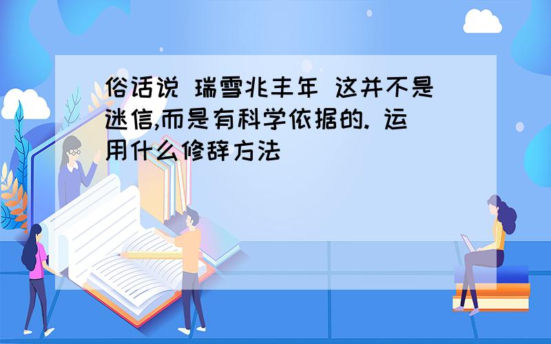 俗话说 瑞雪兆丰年 这并不是迷信,而是有科学依据的. 运用什么修辞方法