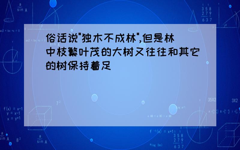 俗话说"独木不成林",但是林中枝繁叶茂的大树又往往和其它的树保持着足